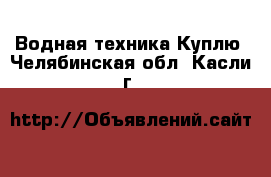 Водная техника Куплю. Челябинская обл.,Касли г.